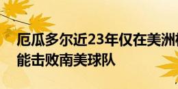 厄瓜多尔近23年仅在美洲杯中取胜三场，未能击败南美球队