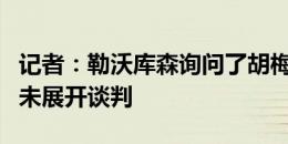 记者：勒沃库森询问了胡梅尔斯的情况，但尚未展开谈判