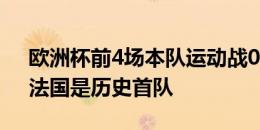 欧洲杯前4场本队运动战0进球却未被淘汰，法国是历史首队