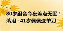 80岁组合今夜差点无眠！39岁C罗点射被扑落泪+41岁佩佩送单刀