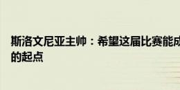 斯洛文尼亚主帅：希望这届比赛能成为斯洛文尼亚足球未来的起点