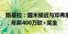 斯基拉：国米接近与邓弗里斯续约至2028年，年薪400万欧+奖金