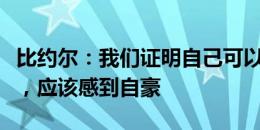 比约尔：我们证明自己可以与最好的球队竞争，应该感到自豪