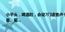 小平头，啤酒肚，会说7门语言卢卡库！会说法、英、西、意、葡...