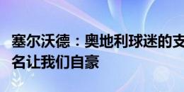 塞尔沃德：奥地利球迷的支持很给力，小组头名让我们自豪