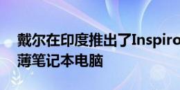 戴尔在印度推出了Inspiron系列下的一款超薄笔记本电脑