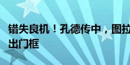 错失良机！孔德传中，图拉姆头球攻门稍稍偏出门框