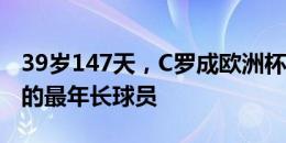 39岁147天，C罗成欧洲杯点球大战罚进点球的最年长球员