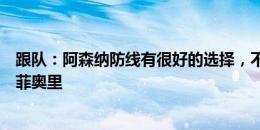 跟队：阿森纳防线有很好的选择，不认为他们会巨资签卡拉菲奥里