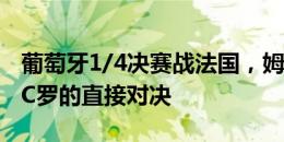 葡萄牙1/4决赛战法国，姆巴佩将迎来与偶像C罗的直接对决