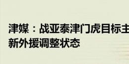 津媒：战亚泰津门虎目标主场连胜，同时帮助新外援调整状态