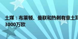 土媒：布莱顿、曼联和热刺有意土耳其边锋伊尔马兹，标价3000万欧