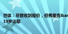 世体：尽管收到报价，但弗里克&德科已表态不愿出售19岁法耶