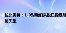 拉比奥特：1-0对我们来说已经足够，对裁判的黄牌判罚感到失望