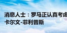 消息人士：罗马正认真考虑是否报价曼城中场卡尔文-菲利普斯