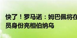 快了！罗马诺：姆巴佩将在7月16日以皇马球员身份亮相伯纳乌