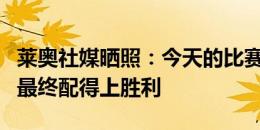 莱奥社媒晒照：今天的比赛跌宕起伏，但我们最终配得上胜利