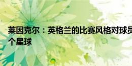 莱因克尔：英格兰的比赛风格对球员们来说，就像来自另一个星球