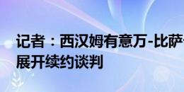 记者：西汉姆有意万-比萨卡，曼联未与球员展开续约谈判