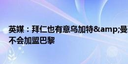 英媒：拜仁也有意乌加特&曼联将面临竞争 拉什福德不会加盟巴黎