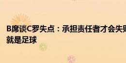 B席谈C罗失点：承担责任者才会失败 C罗觉得他该进球但这就是足球