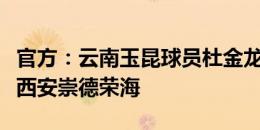 官方：云南玉昆球员杜金龙、和晓田租借加盟西安崇德荣海