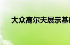 大众高尔夫展示基础车型可能会很有趣