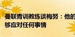 曼联青训教练谈梅努：他的自信让你相信他能够应对任何事情