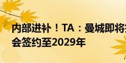 内部进补！TA：曼城即将签下萨维奥，双方会签约至2029年