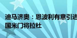 迪马济奥：恩波利有意引进米兰前锋科隆博和国米门将拉杜