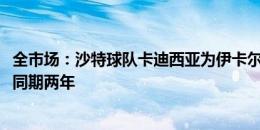 全市场：沙特球队卡迪西亚为伊卡尔迪开2500万欧年薪，合同期两年