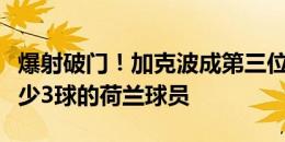 爆射破门！加克波成第三位在两届大赛打进至少3球的荷兰球员