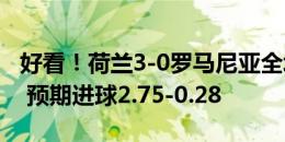 好看！荷兰3-0罗马尼亚全场数据：射门23-5 预期进球2.75-0.28