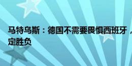 马特乌斯：德国不需要畏惧西班牙，两队将通过点球大战决定胜负