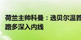 荷兰主帅科曼：选贝尔温首发是想让他在右边路多深入内线