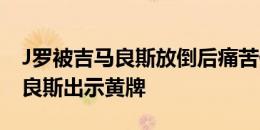 J罗被吉马良斯放倒后痛苦倒地，主裁向吉马良斯出示黄牌