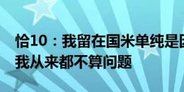 恰10：我留在国米单纯是因为我快乐 离队对我从来都不算问题