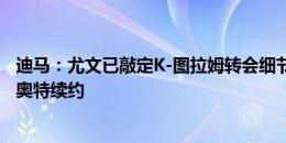 迪马：尤文已敲定K-图拉姆转会细节，球员加盟不影响拉比奥特续约