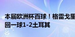 本届欧洲杯百球！格雷戈里施破门，奥地利扳回一球1-2土耳其