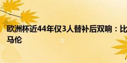 欧洲杯近44年仅3人替补后双响：比埃尔霍夫、米洛舍维奇、马伦