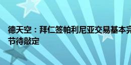 德天空：拜仁签帕利尼亚交易基本完成，两家俱乐部仅剩细节待敲定