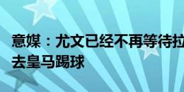 意媒：尤文已经不再等待拉比奥特，后者想要去皇马踢球