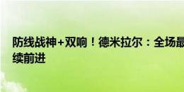 防线战神+双响！德米拉尔：全场最佳属于全队，希望能继续前进