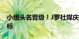 小组头名晋级！J罗社媒庆祝：达成第一个目标