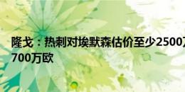 隆戈：热刺对埃默森估价至少2500万欧，米兰不想花费超1700万欧