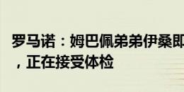 罗马诺：姆巴佩弟弟伊桑即将自由身加盟里尔，正在接受体检