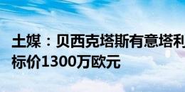 土媒：贝西克塔斯有意塔利斯卡，利雅得胜利标价1300万欧元