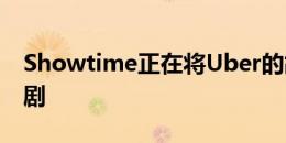 Showtime正在将Uber的故事变成电视连续剧