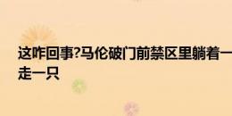 这咋回事?马伦破门前禁区里躺着一双鞋，门将扑救前还踢走一只