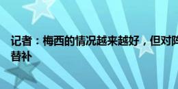 记者：梅西的情况越来越好，但对阵厄瓜多尔仍很可能担任替补